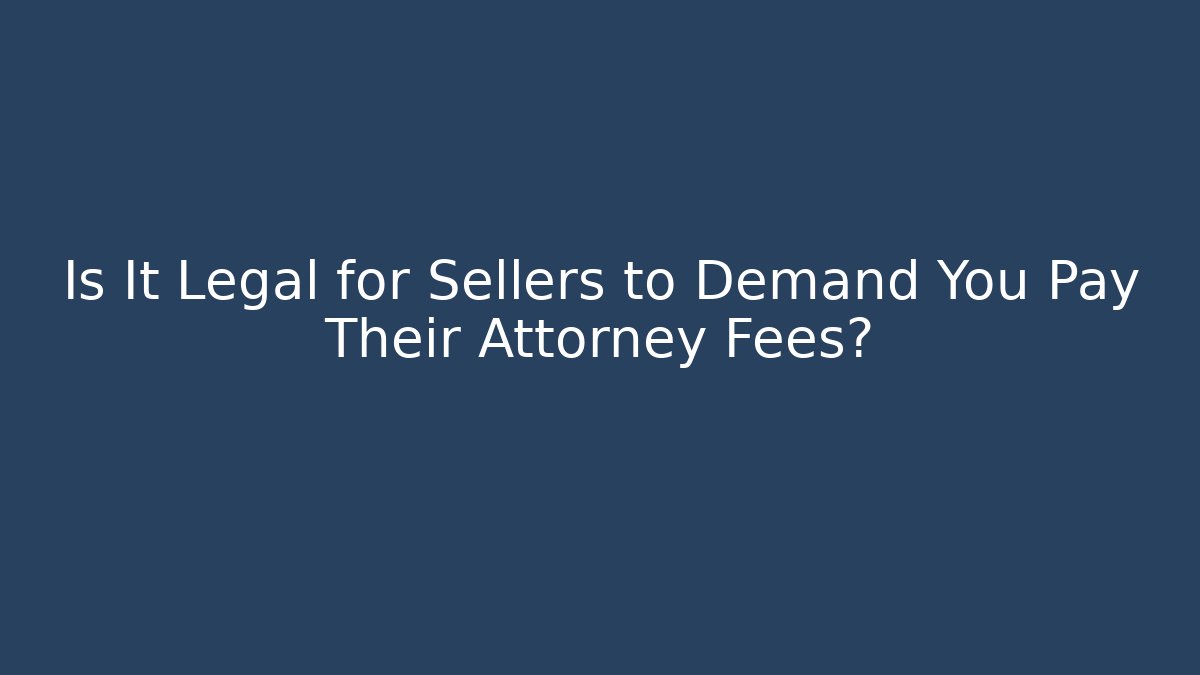 Is It Legal for Sellers to Demand You Pay Their Attorney Fees?