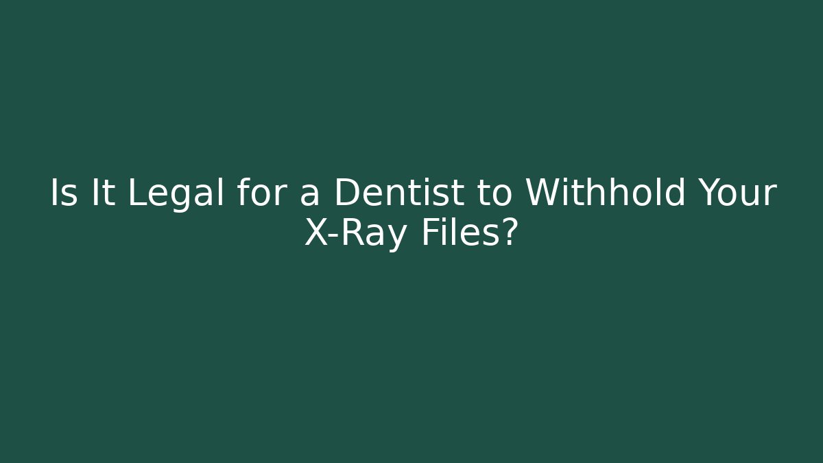 Is It Legal for a Dentist to Withhold Your X-Ray Files?