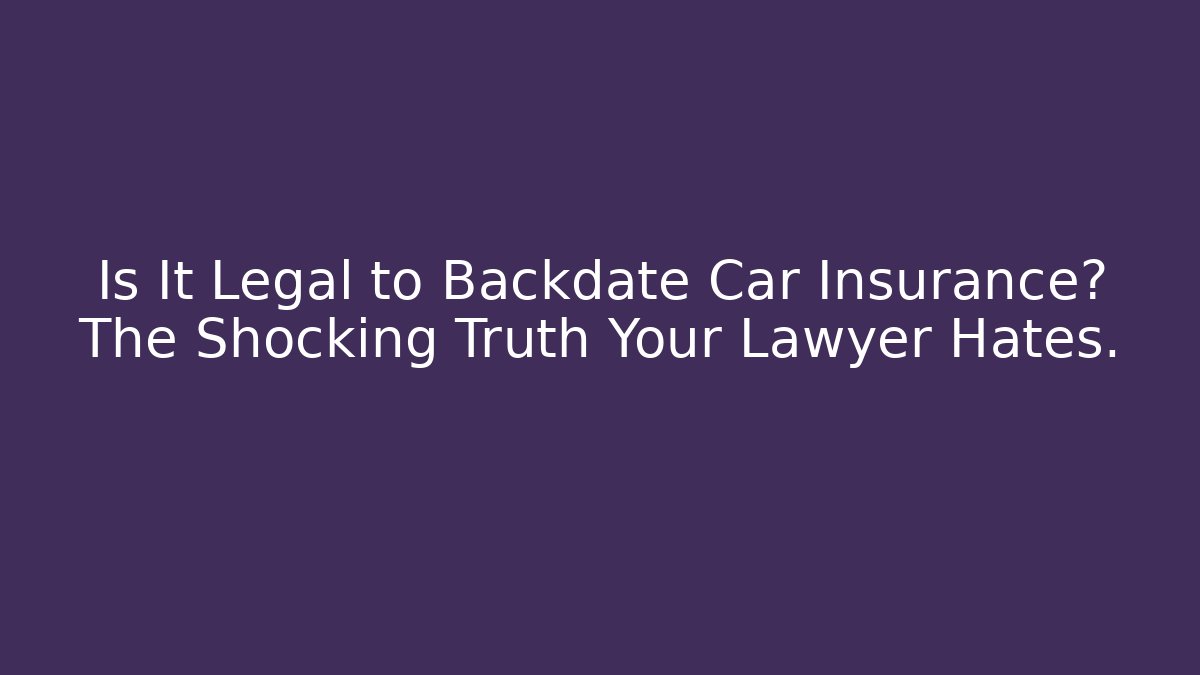 Is It Legal to Backdate Car Insurance? The Shocking Truth Your Lawyer Hates. - WealthxGroup
