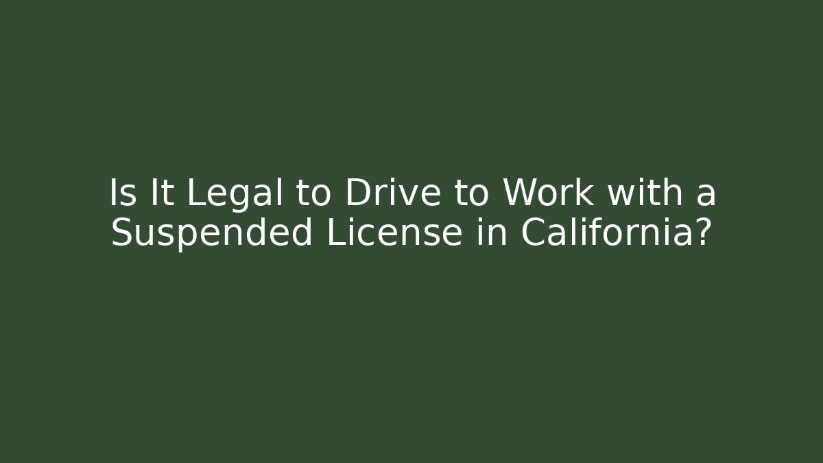 Is It Legal to Drive to Work with a Suspended License in California?
