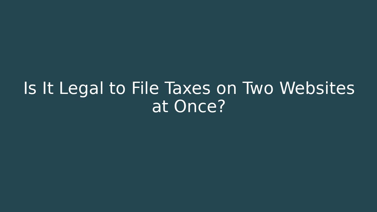 Is It Legal to File Taxes on Two Websites at Once?