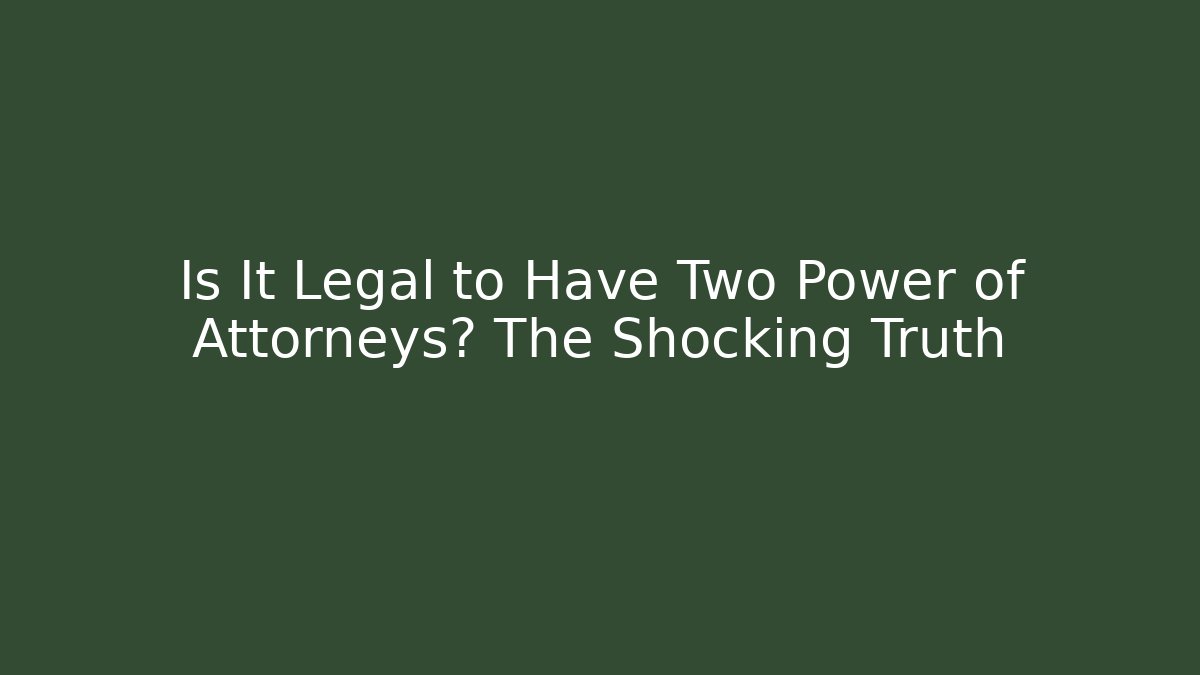 Is It Legal to Have Two Power of Attorneys? The Shocking Truth