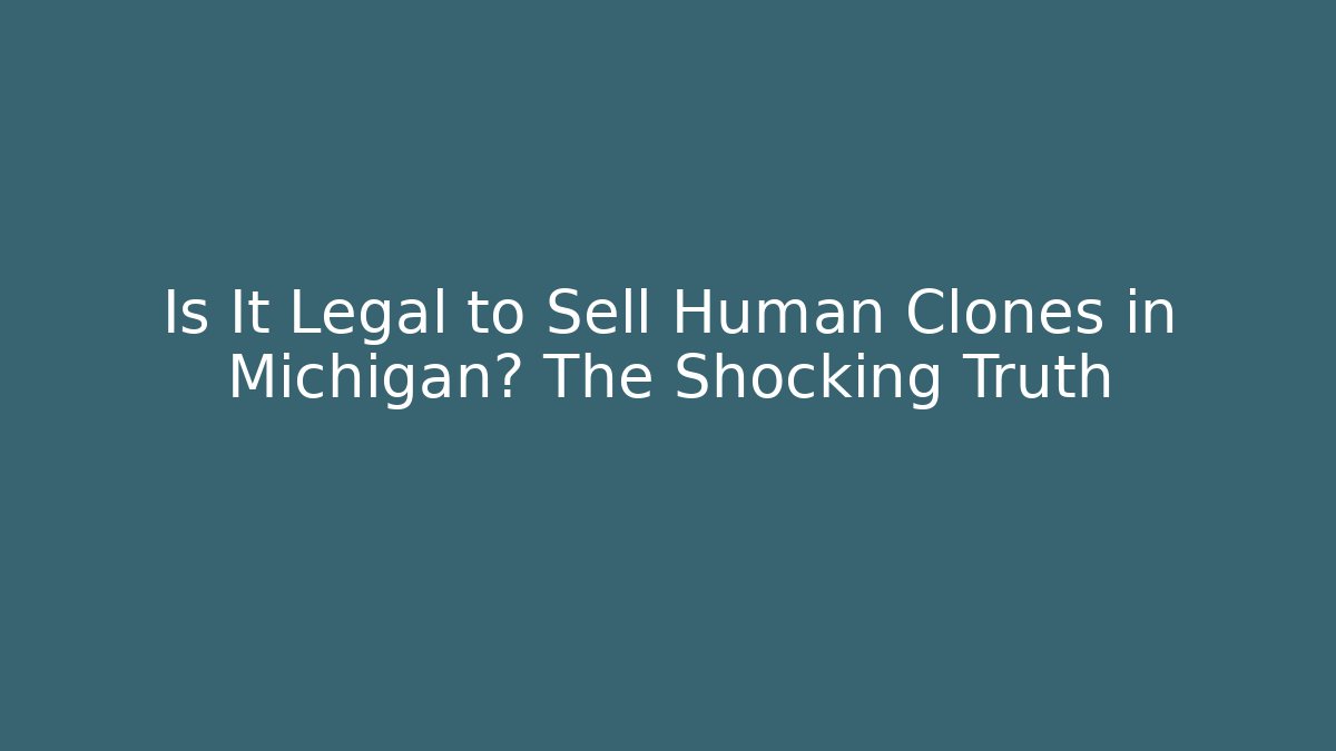 Is It Legal to Sell Human Clones in Michigan? The Shocking Truth