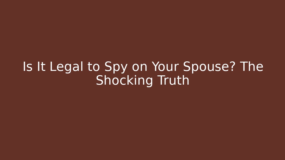 Is It Legal to Spy on Your Spouse? The Shocking Truth