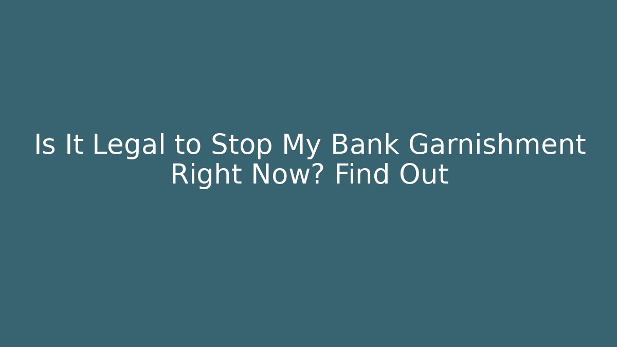 Is It Legal to Stop My Bank Garnishment Right Now? Find Out