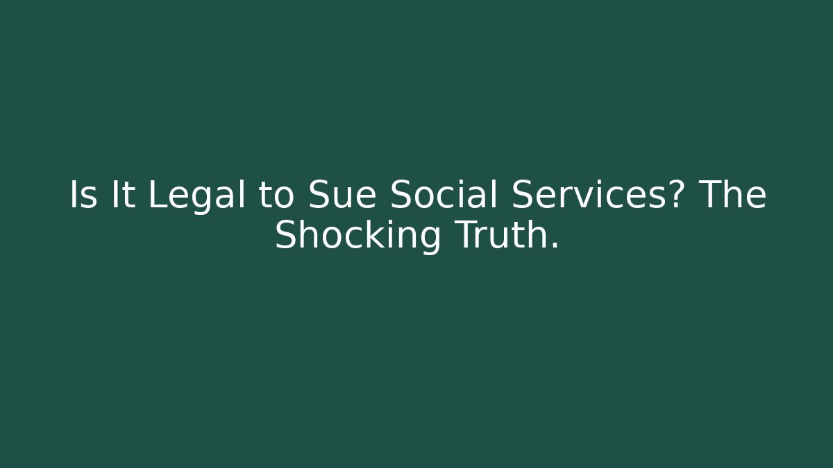 Is It Legal to Sue Social Services? The Shocking Truth.