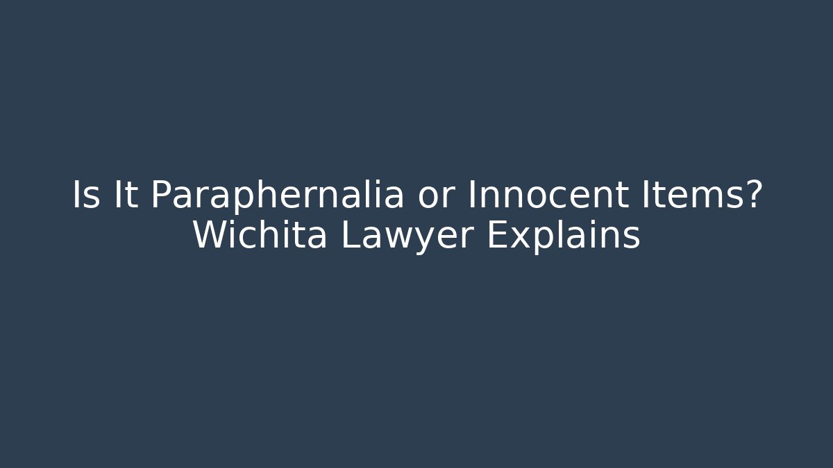 Is It Paraphernalia or Innocent Items? Wichita Lawyer Explains - WealthxGroup