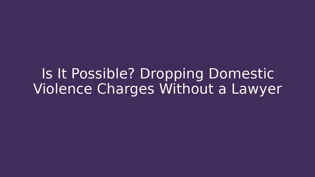 Is It Possible? Dropping Domestic Violence Charges Without a Lawyer - WealthxGroup