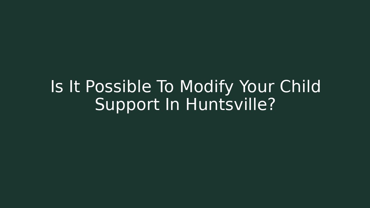 Is It Possible To Modify Your Child Support In Huntsville?