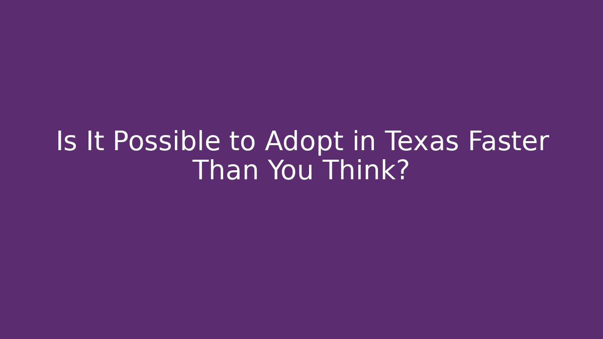 Is It Possible to Adopt in Texas Faster Than You Think?