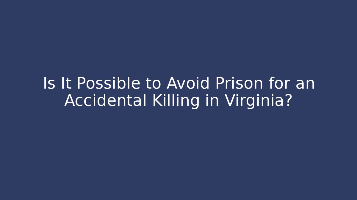 Is It Possible to Avoid Prison for an Accidental Killing in Virginia? - WealthxGroup