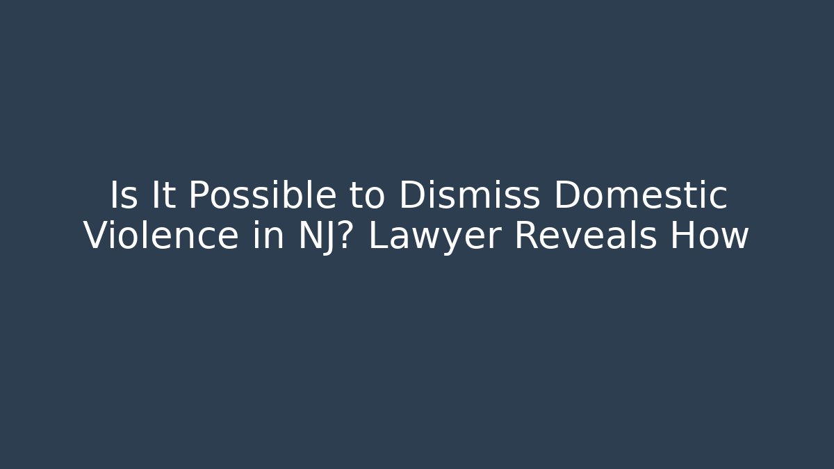 Is It Possible to Dismiss Domestic Violence in NJ? Lawyer Reveals How