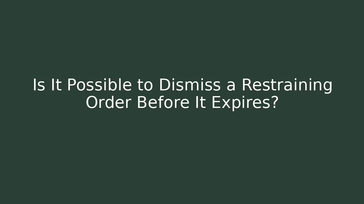 Is It Possible to Dismiss a Restraining Order Before It Expires?