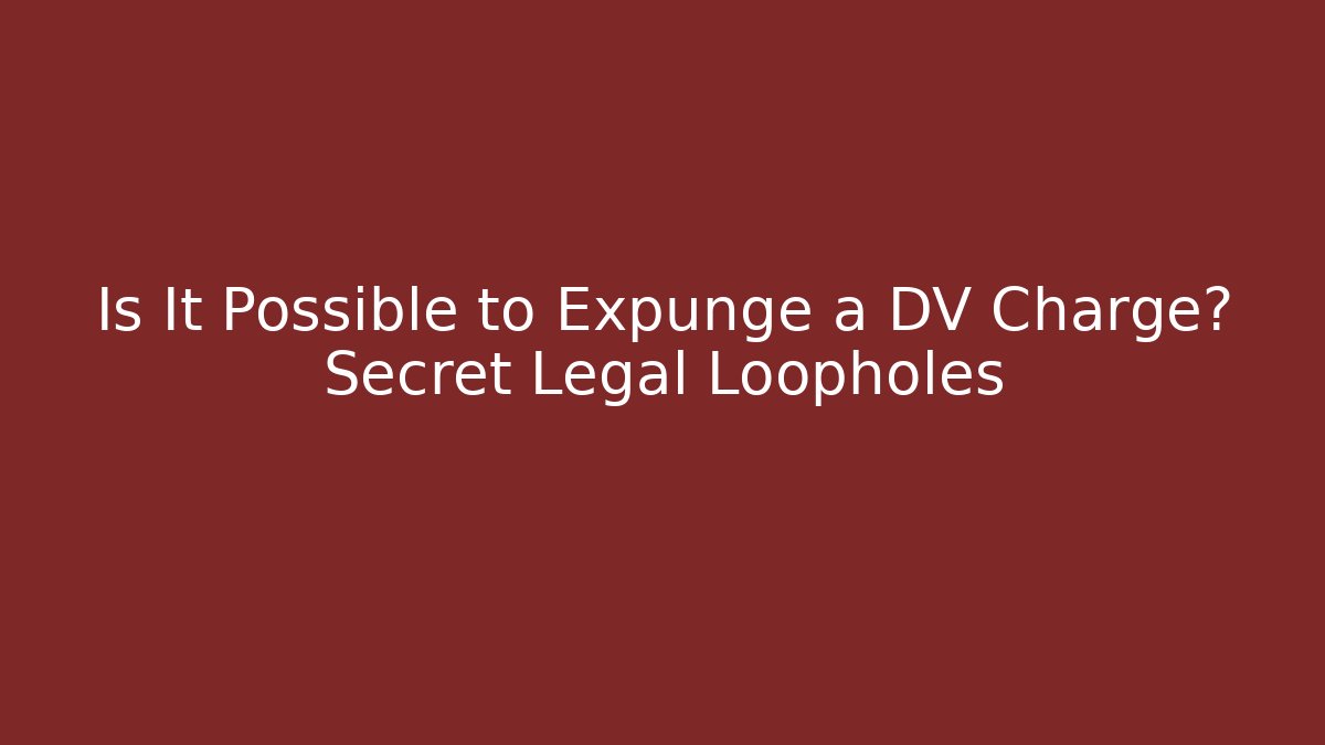 Is It Possible to Expunge a DV Charge? Secret Legal Loopholes