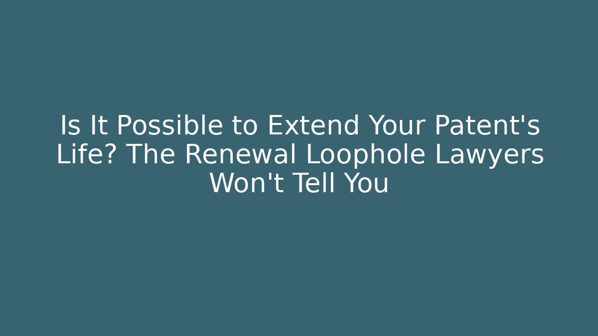 Is It Possible to Extend Your Patent's Life? The Renewal Loophole Lawyers Won't Tell You