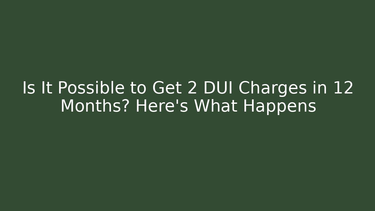 Is It Possible to Get 2 DUI Charges in 12 Months? Here’s What Happens