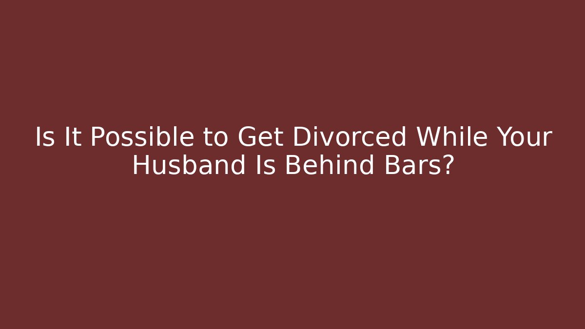 Is It Possible to Get Divorced While Your Husband Is Behind Bars? - WealthxGroup