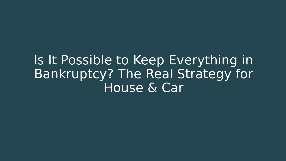 Is It Possible to Keep Everything in Bankruptcy? The Real Strategy for House & Car