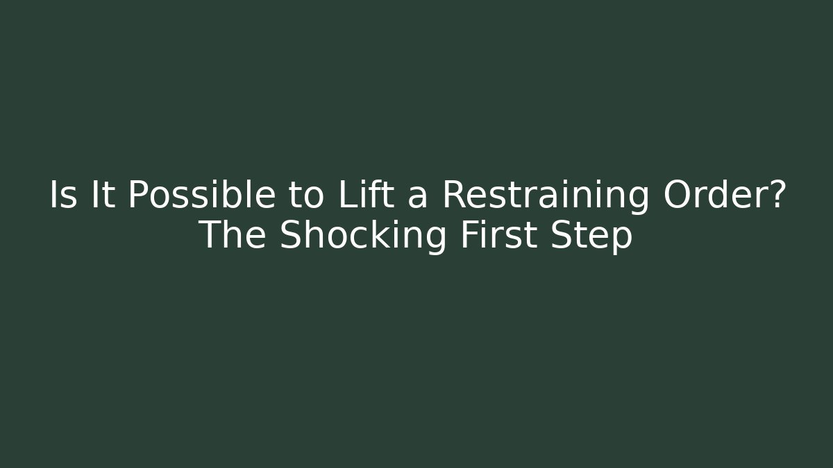 Is It Possible to Lift a Restraining Order? The Shocking First Step