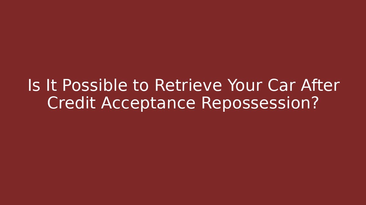 Is It Possible to Retrieve Your Car After Credit Acceptance Repossession? - WealthxGroup