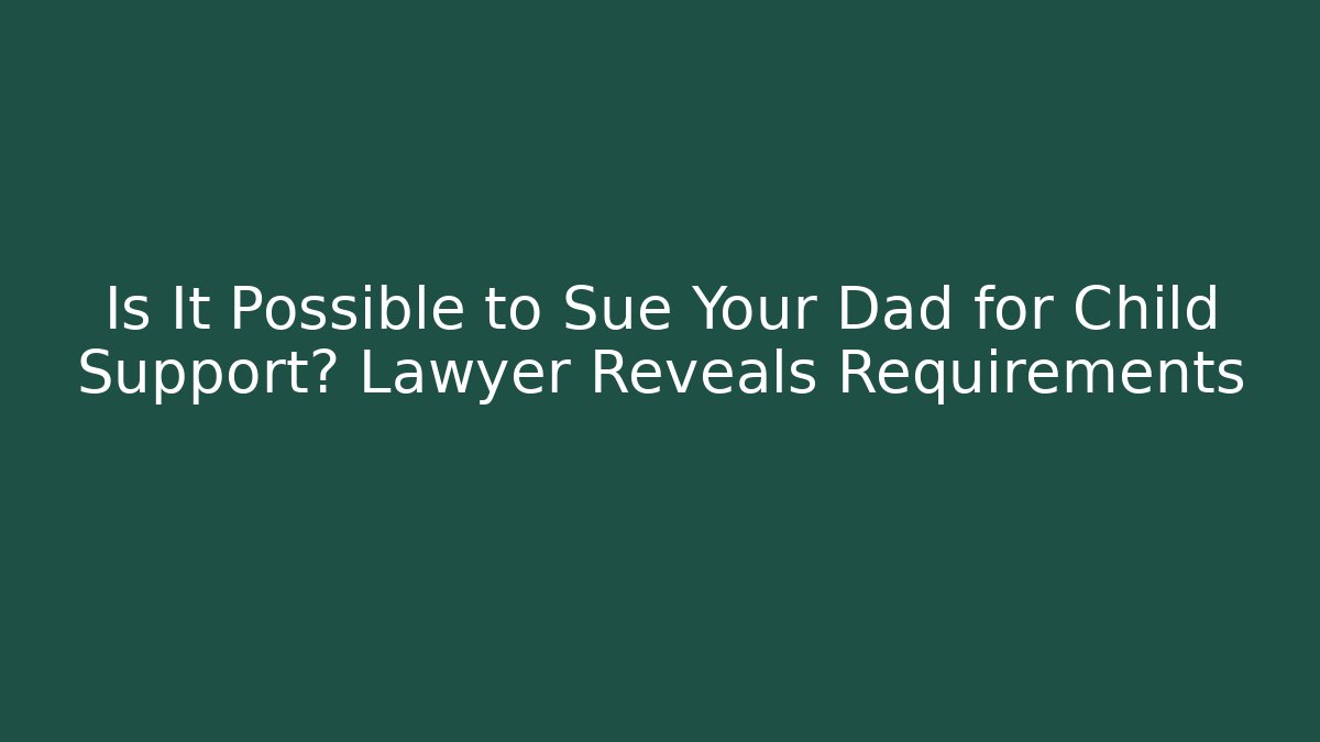 Is It Possible to Sue Your Dad for Child Support? Lawyer Reveals Requirements