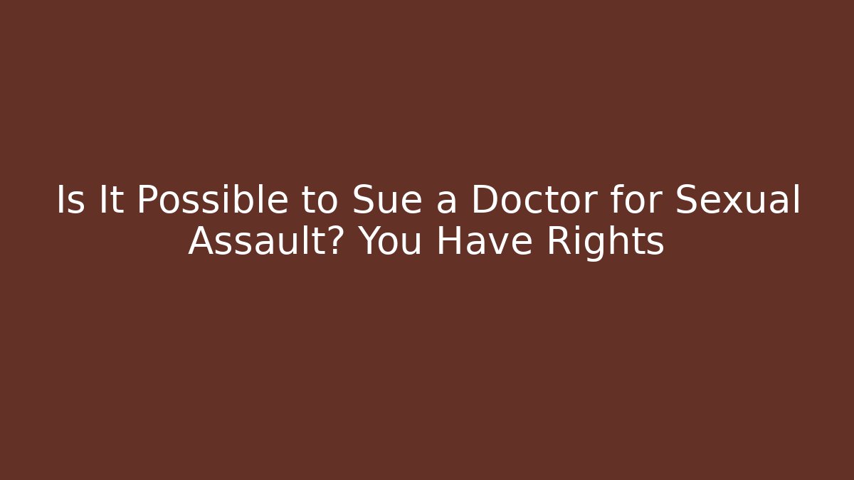 Is It Possible to Sue a Doctor for Sexual Assault? You Have Rights