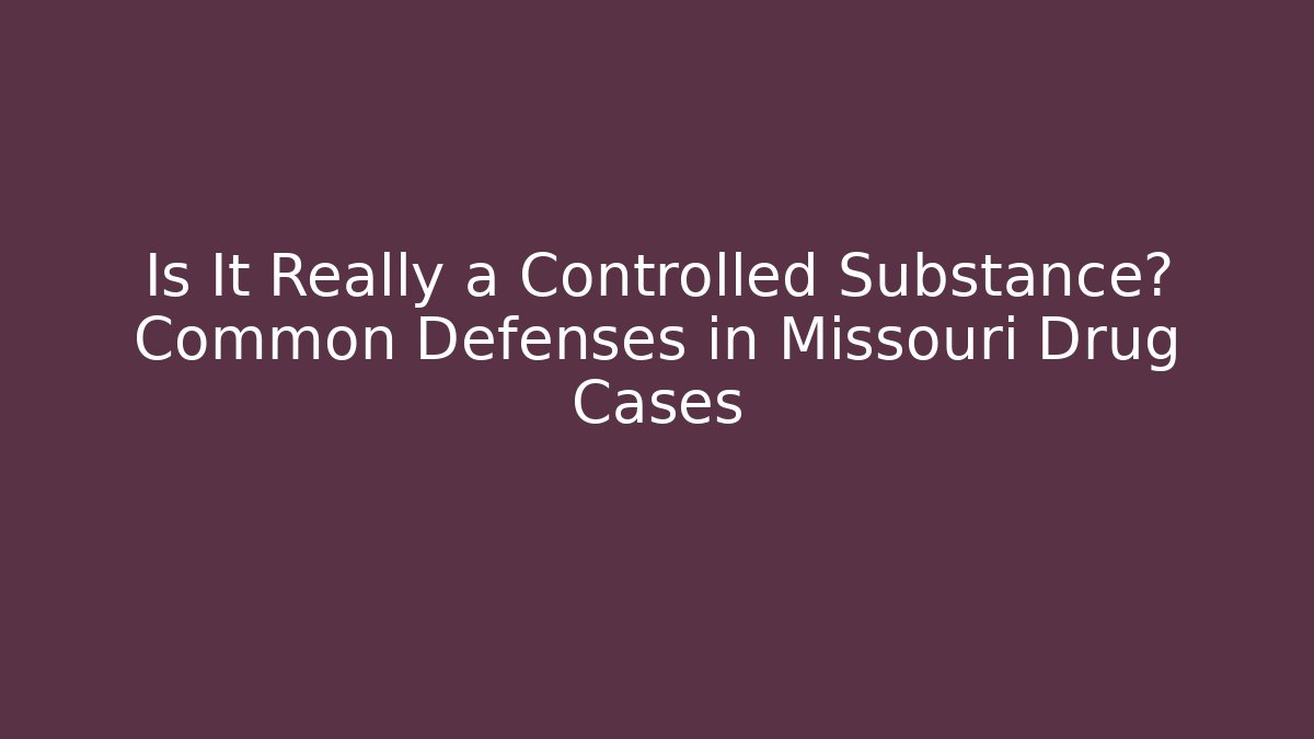 Is It Really a Controlled Substance? Common Defenses in Missouri Drug Cases