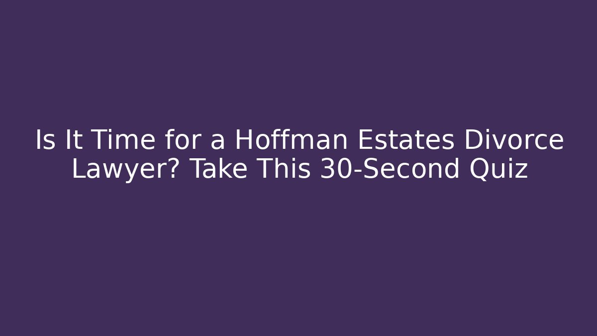 Is It Time for a Hoffman Estates Divorce Lawyer? Take This 30-Second Quiz