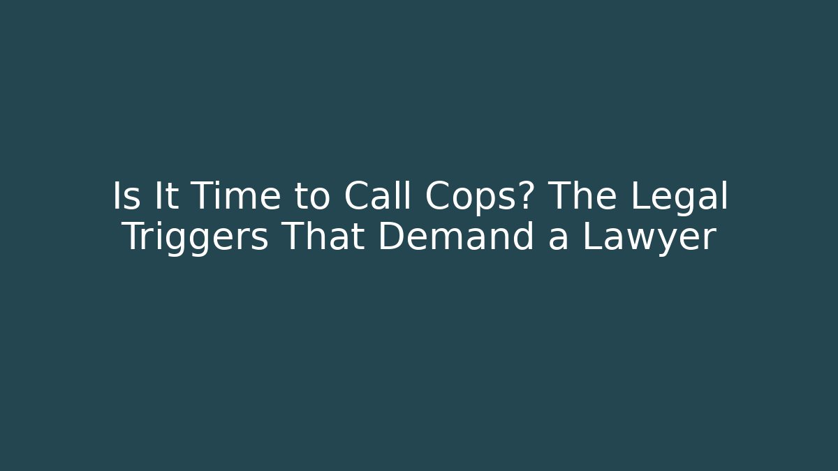 Is It Time to Call Cops? The Legal Triggers That Demand a Lawyer