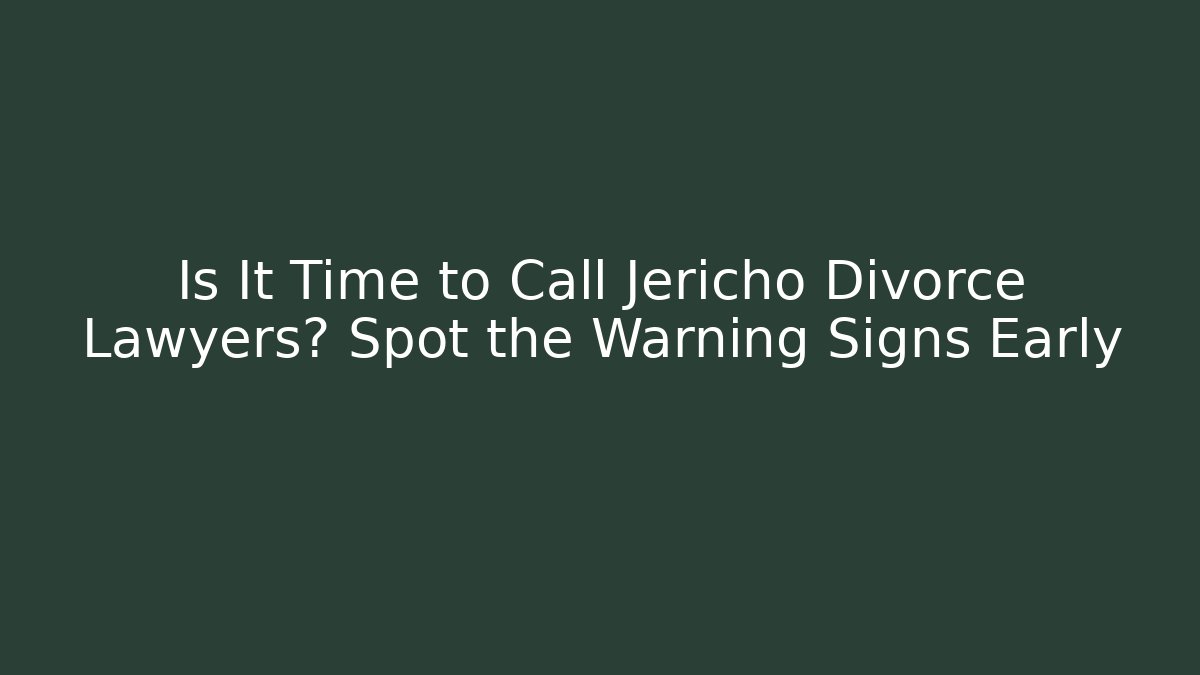 Is It Time to Call Jericho Divorce Lawyers? Spot the Warning Signs Early