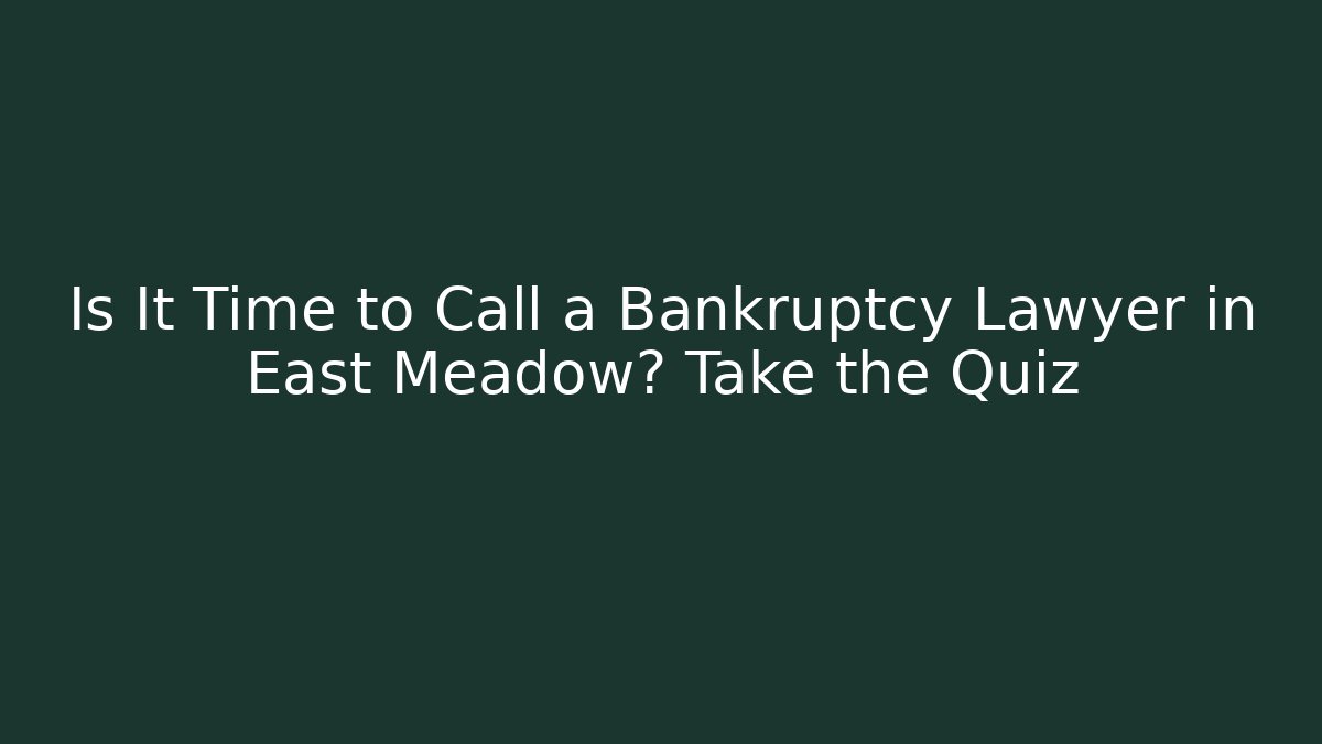 Is It Time to Call a Bankruptcy Lawyer in East Meadow? Take the Quiz