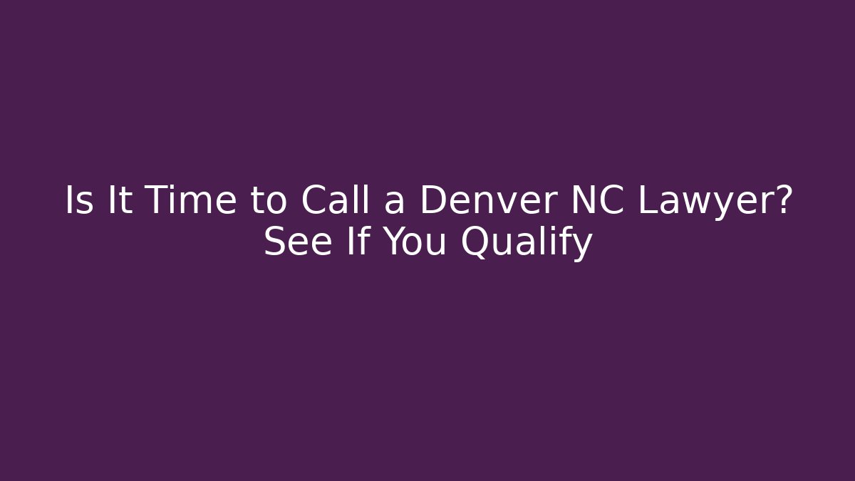Is It Time to Call a Denver NC Lawyer? See If You Qualify