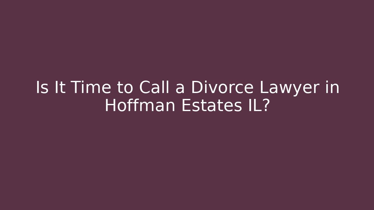Is It Time to Call a Divorce Lawyer in Hoffman Estates IL?