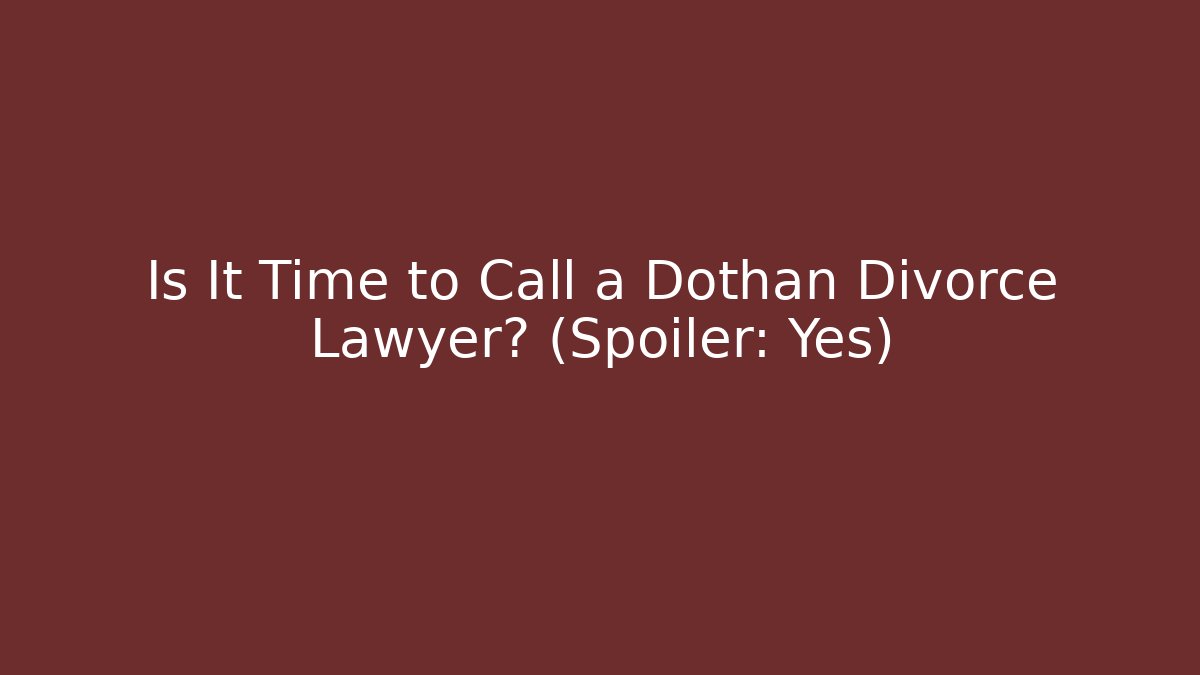 Is It Time to Call a Dothan Divorce Lawyer? (Spoiler: Yes)