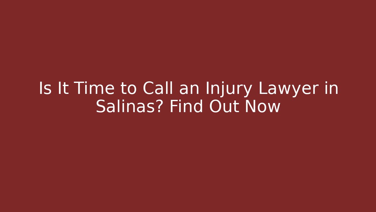 Is It Time to Call an Injury Lawyer in Salinas? Find Out Now