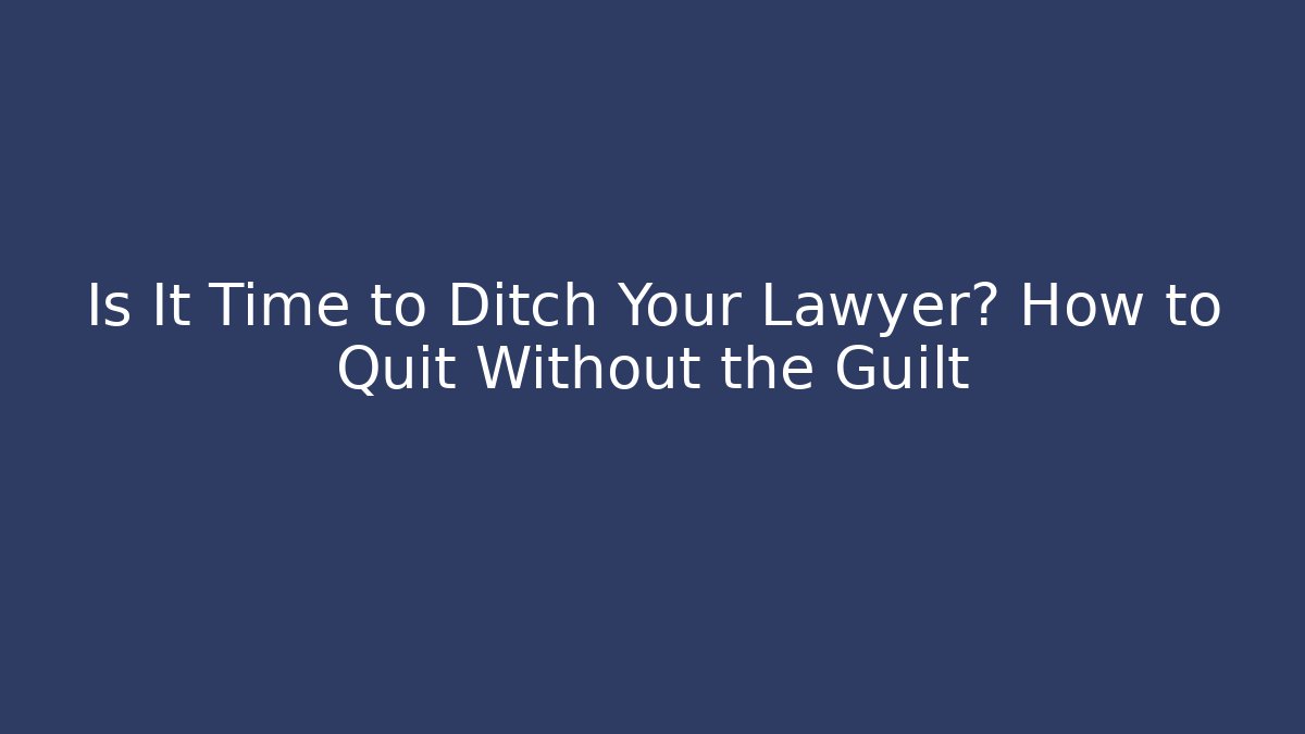 Is It Time to Ditch Your Lawyer? How to Quit Without the Guilt