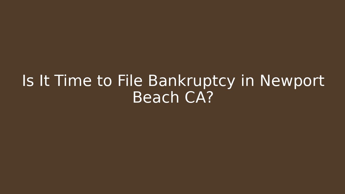 Is It Time to File Bankruptcy in Newport Beach CA?