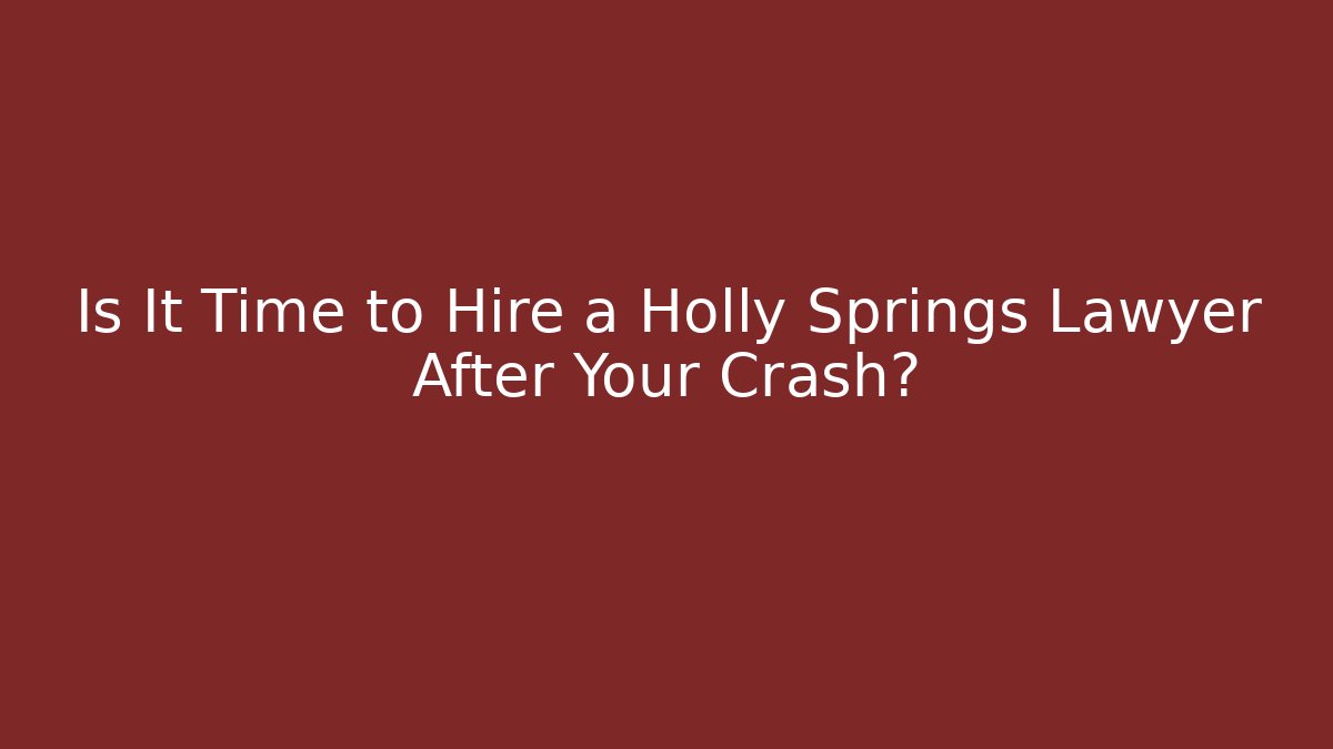 Is It Time to Hire a Holly Springs Lawyer After Your Crash?