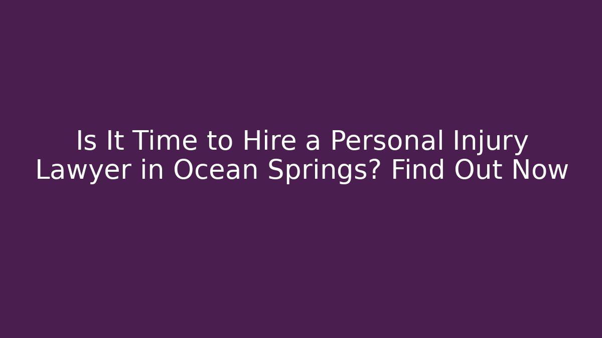 Is It Time to Hire a Personal Injury Lawyer in Ocean Springs? Find Out Now