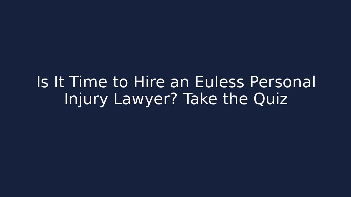 Is It Time to Hire an Euless Personal Injury Lawyer? Take the Quiz