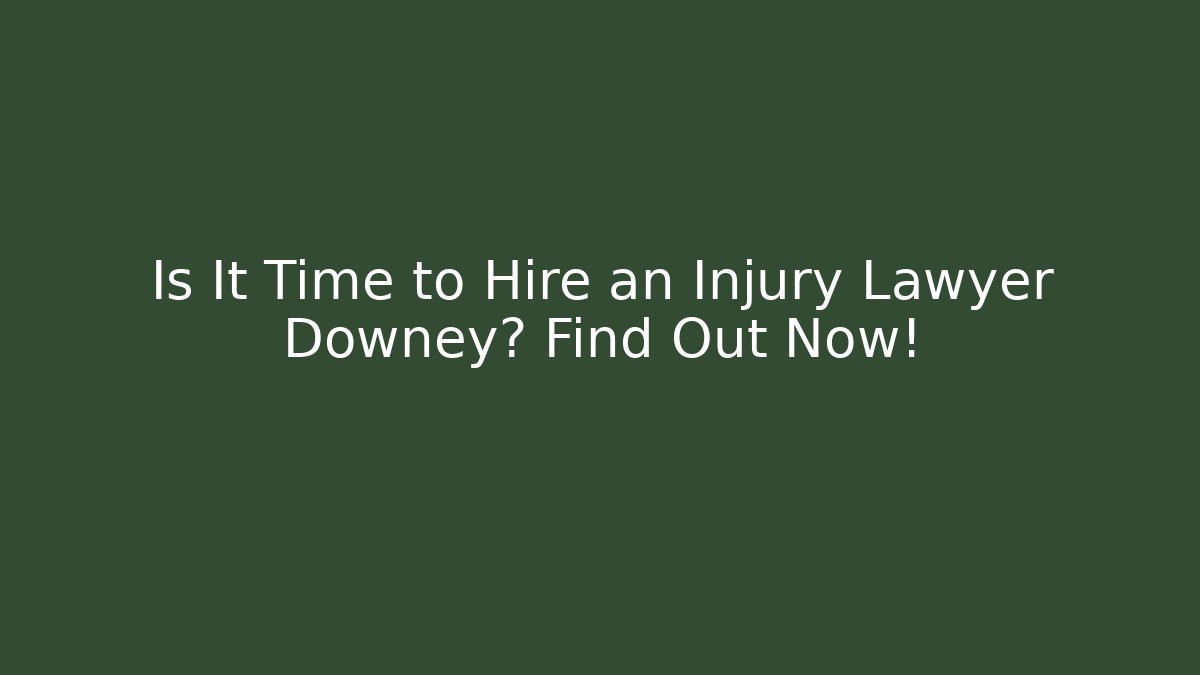 Is It Time to Hire an Injury Lawyer Downey? Find Out Now!