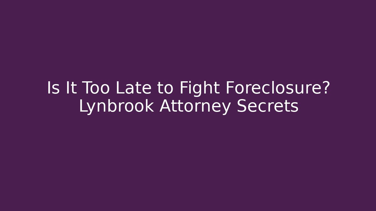 Is It Too Late to Fight Foreclosure? Lynbrook Attorney Secrets