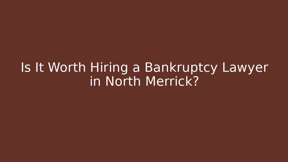 Is It Worth Hiring a Bankruptcy Lawyer in North Merrick?