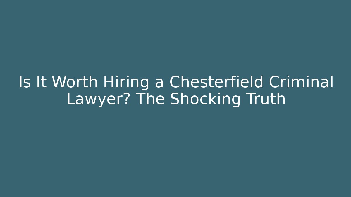 Is It Worth Hiring a Chesterfield Criminal Lawyer? The Shocking Truth