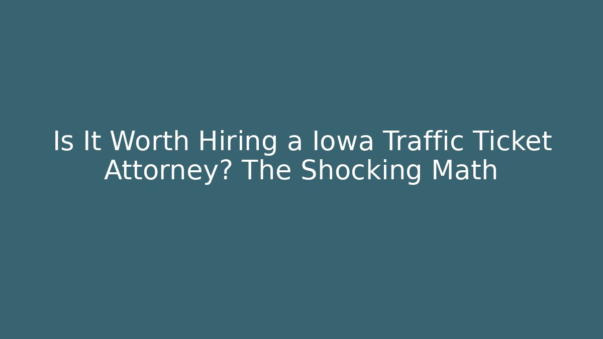 Is It Worth Hiring a Iowa Traffic Ticket Attorney? The Shocking Math