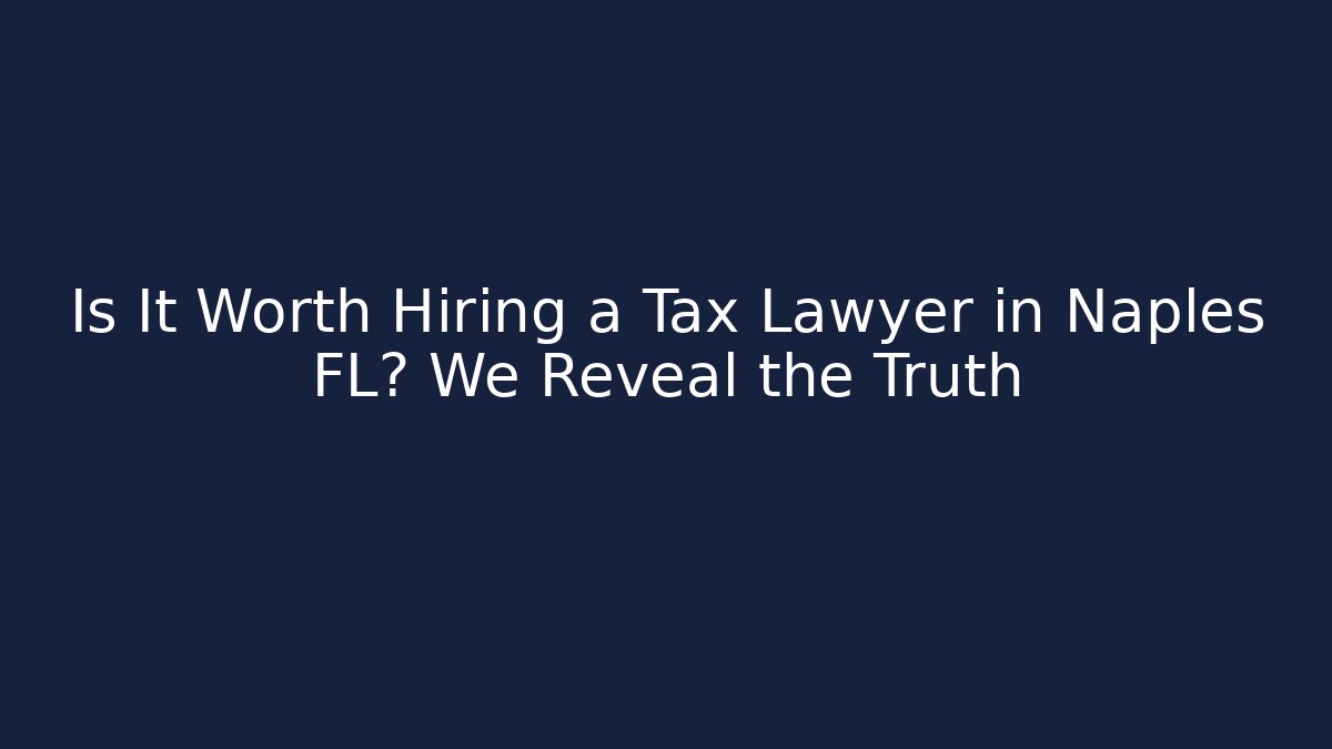 Is It Worth Hiring a Tax Lawyer in Naples FL? We Reveal the Truth