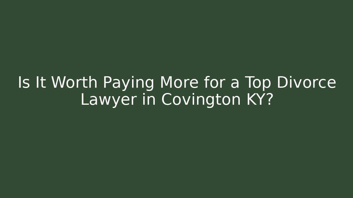 Is It Worth Paying More for a Top Divorce Lawyer in Covington KY?