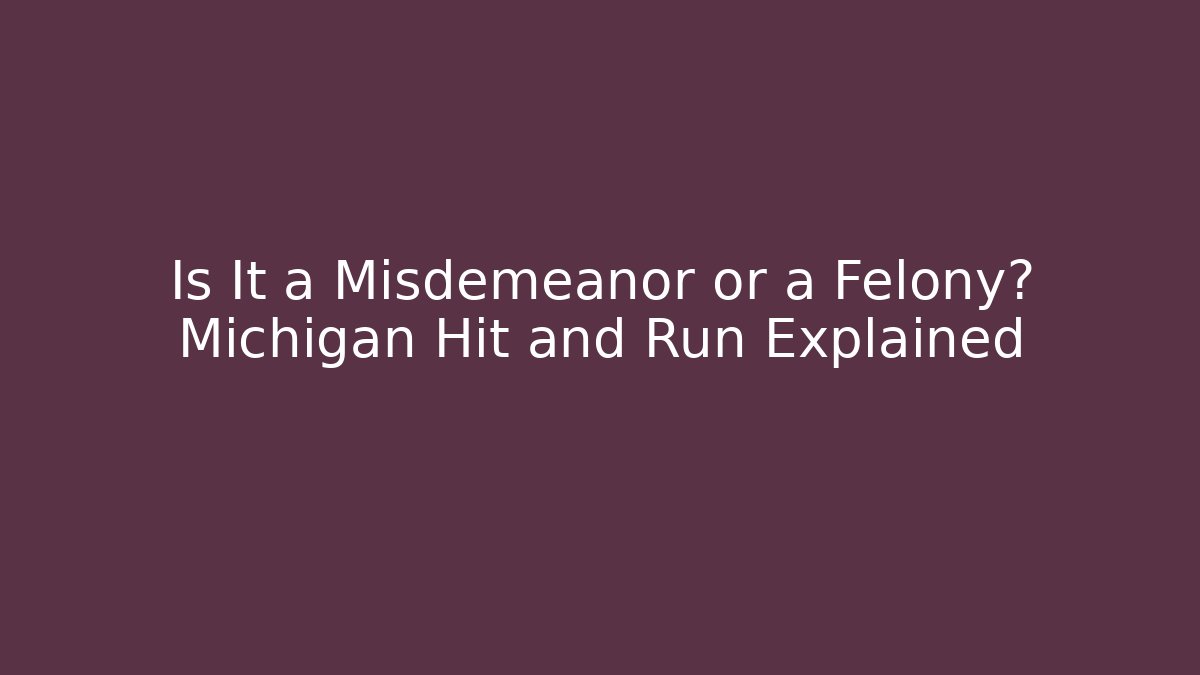 Is It a Misdemeanor or a Felony? Michigan Hit and Run Explained