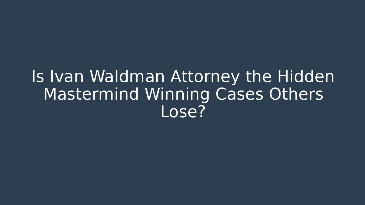 Is Ivan Waldman Attorney the Hidden Mastermind Winning Cases Others Lose?