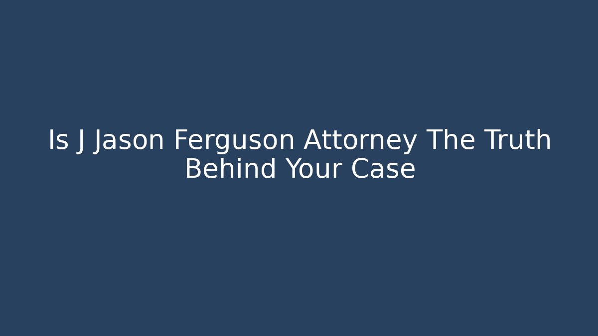 Is J Jason Ferguson Attorney The Truth Behind Your Case